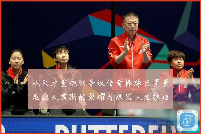 从天才重炮到争议传奇棒球巨星曼尼拉米雷斯的荣耀与跌宕人生轨迹