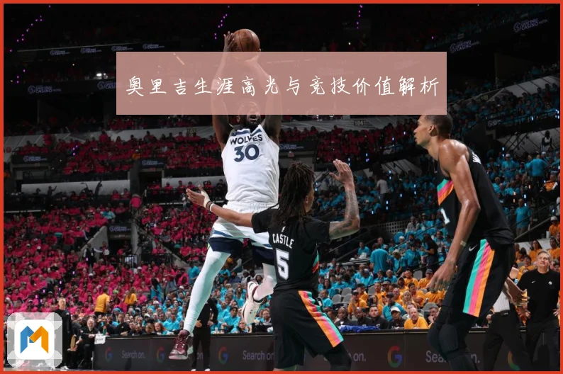 奥里吉生涯高光与竞技价值解析