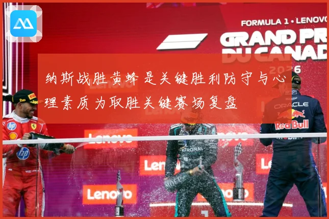 纳斯战胜黄蜂是关键胜利防守与心理素质为取胜关键赛场复盘
