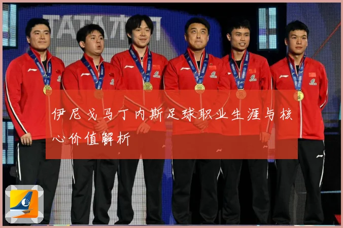伊尼戈马丁内斯足球职业生涯与核心价值解析