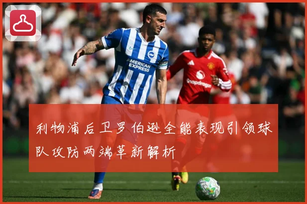 利物浦后卫罗伯逊全能表现引领球队攻防两端革新解析