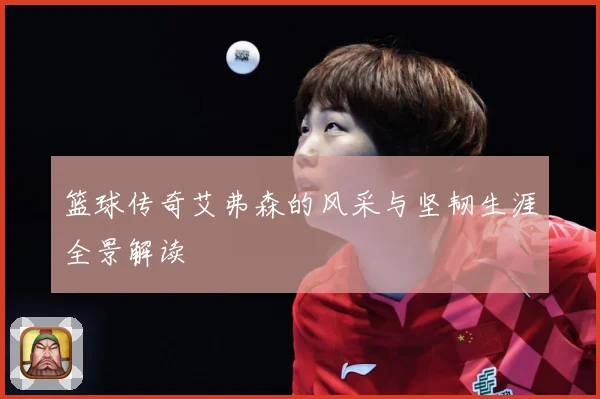 篮球传奇艾弗森的风采与坚韧生涯全景解读