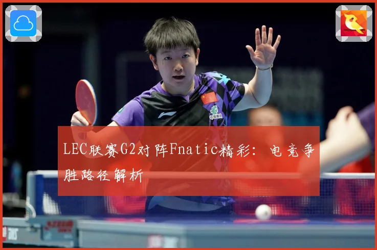 LEC联赛G2对阵Fnatic精彩：电竞争胜路径解析