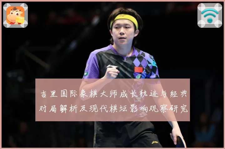 吉里国际象棋大师成长轨迹与经典对局解析及现代棋坛影响观察研究