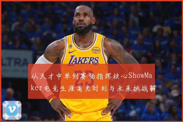 从天才中单到赛场指挥核心ShowMaker电竞生涯高光时刻与未来挑战解析