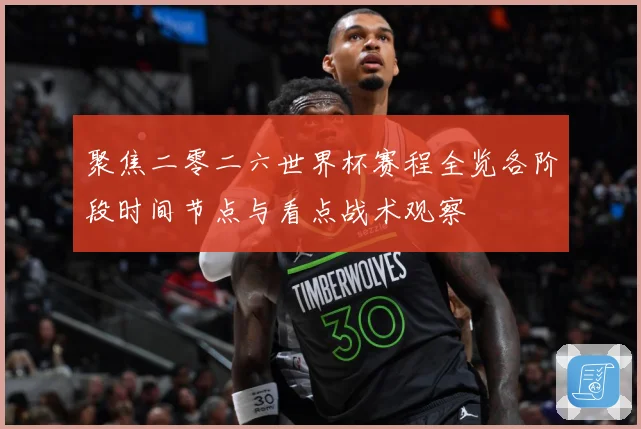 聚焦二零二六世界杯赛程全览各阶段时间节点与看点战术观察