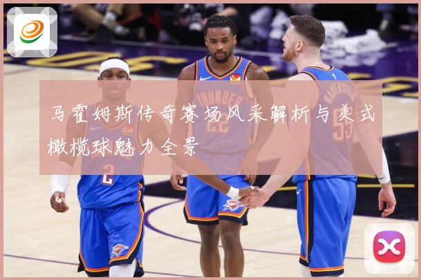 马霍姆斯传奇赛场风采解析与美式橄榄球魅力全景