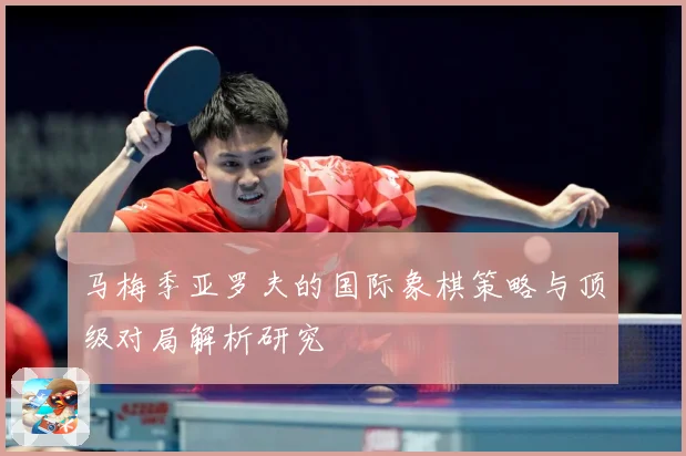 马梅季亚罗夫的国际象棋策略与顶级对局解析研究