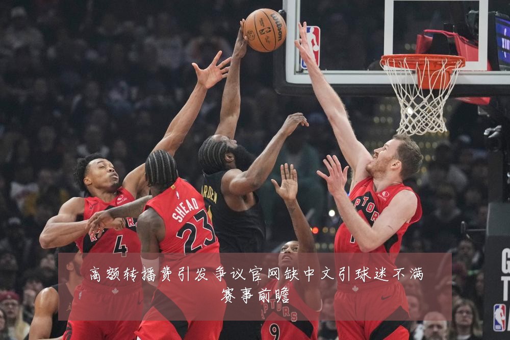 高额转播费引发争议官网缺中文引球迷不满赛事前瞻