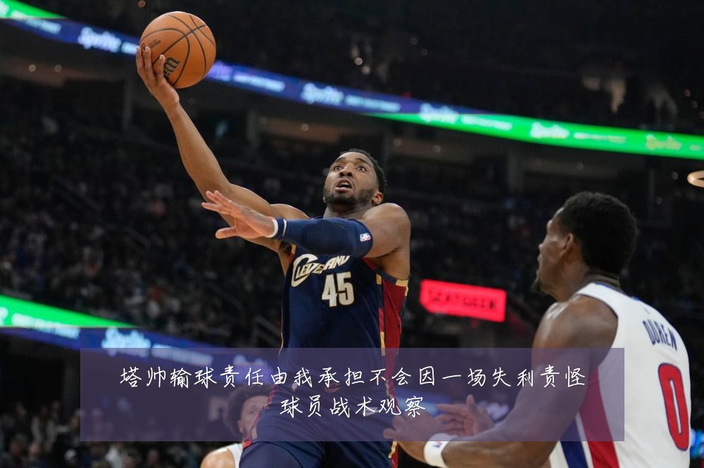塔帅输球责任由我承担不会因一场失利责怪球员战术观察