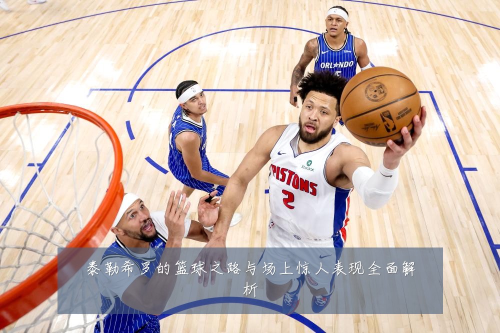 泰勒希罗的篮球之路与场上惊人表现全面解析