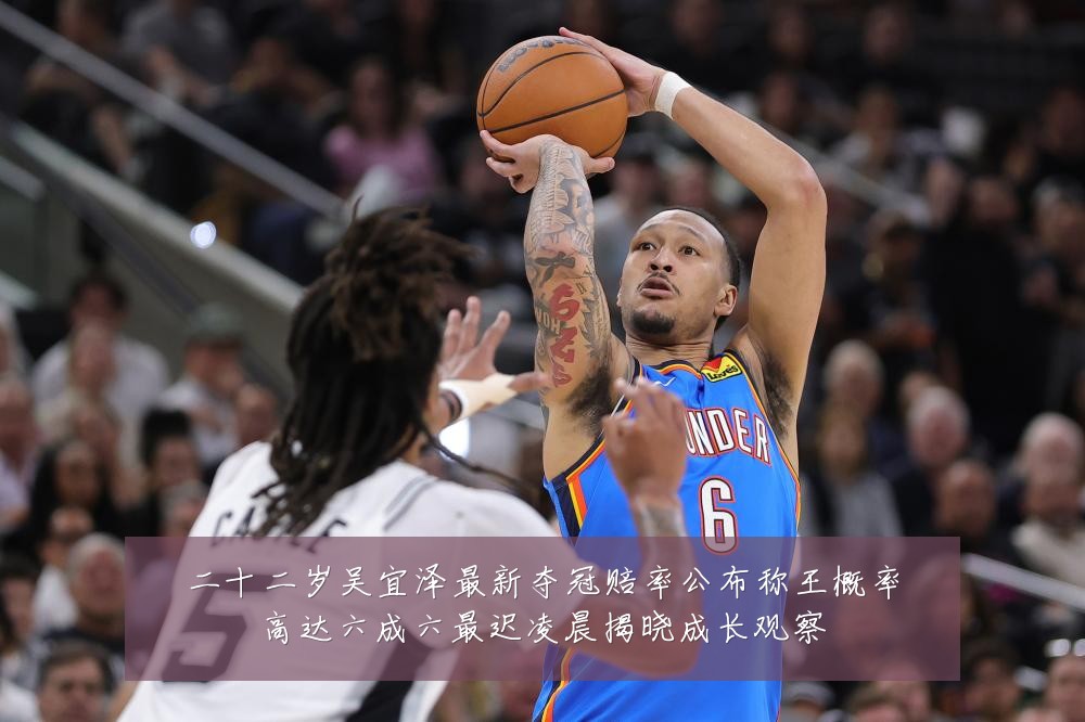 二十二岁吴宜泽最新夺冠赔率公布称王概率高达六成六最迟凌晨揭晓成长观察