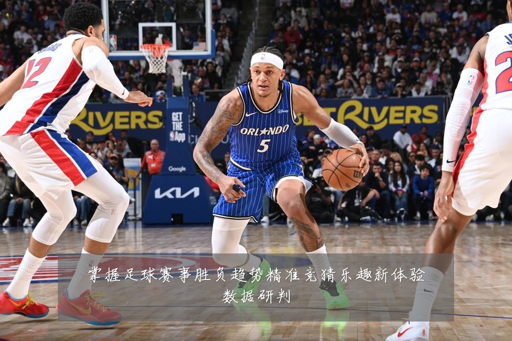 掌握足球赛事胜负趋势精准竞猜乐趣新体验数据研判
