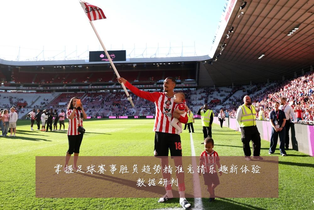掌握足球赛事胜负趋势精准竞猜乐趣新体验数据研判