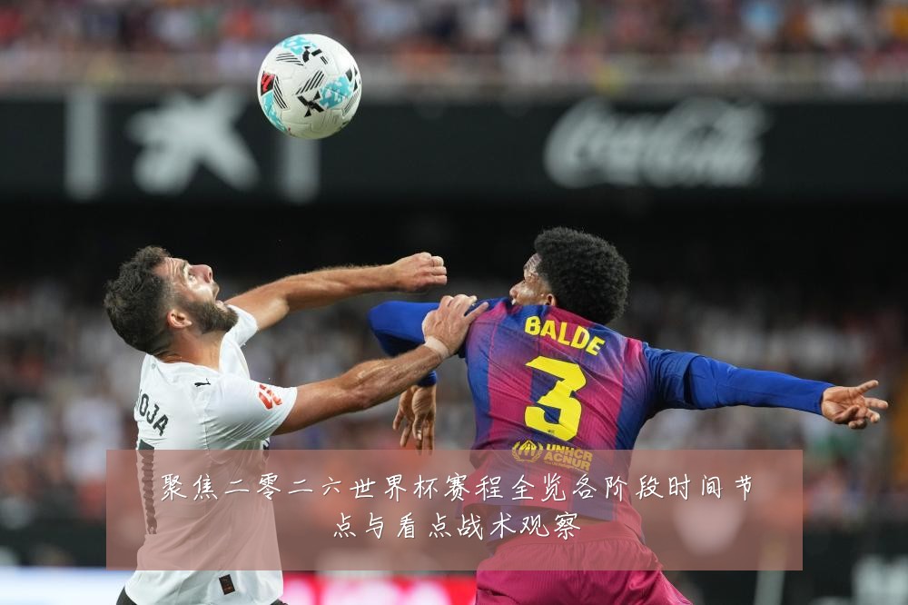 聚焦二零二六世界杯赛程全览各阶段时间节点与看点战术观察